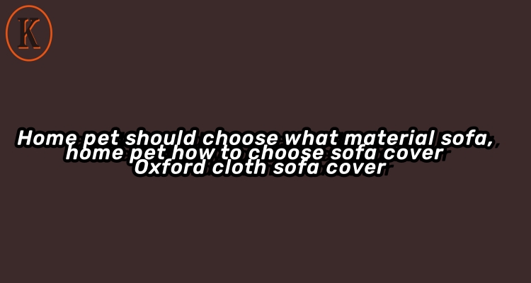 Home pet should choose what material sofa, home pet how to choose sofa cover ---- Oxford cloth sofa 