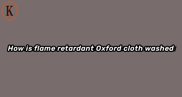 How is flame retardant Oxford cloth washed