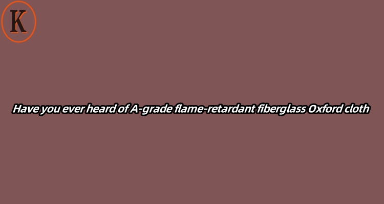 Have you ever heard of A-grade flame-retardant fiberglass Oxford cloth