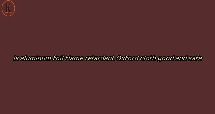 Is aluminum foil flame retardant Oxford cloth good and safe
