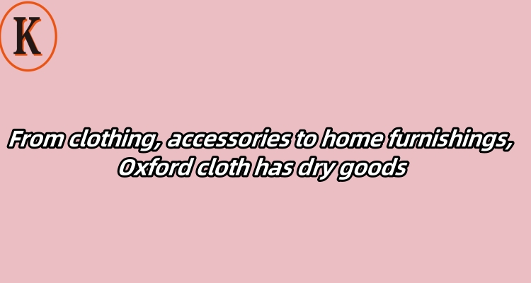 From clothing, accessories to home furnishings, Oxford cloth has dry goods